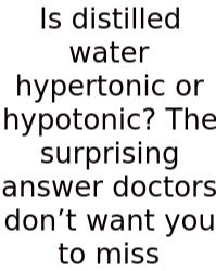 Is Distilled Water Hypertonic Or Hypotonic? The Surprising Answer Doctors Don’t Want You To Miss