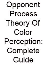 Opponent Process Theory Of Color Perception: Complete Guide