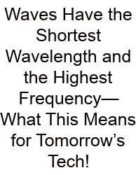 Waves Have The Shortest Wavelength And The Highest Frequency—What This Means For Tomorrow’s Tech!